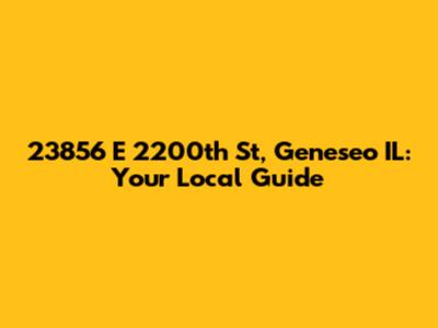23856 E 2200th St, Geneseo IL: Your Local Guide