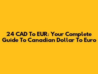 24 CAD To EUR: Your Complete Guide To Canadian Dollar To Euro