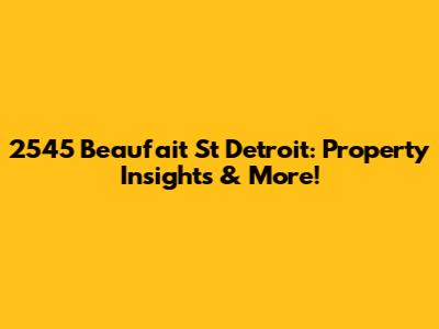 2545 Beaufait St Detroit: Property Insights & More!