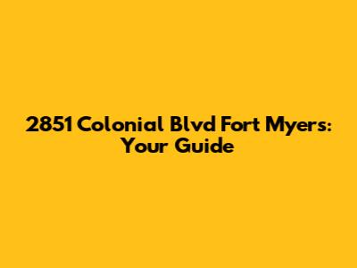 2851 Colonial Blvd Fort Myers: Your Guide
