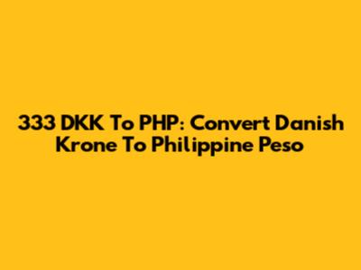 333 DKK To PHP: Convert Danish Krone To Philippine Peso