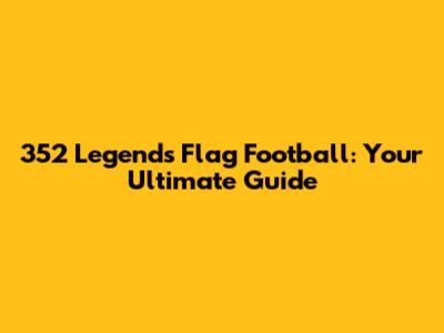 352 Legends Flag Football: Your Ultimate Guide