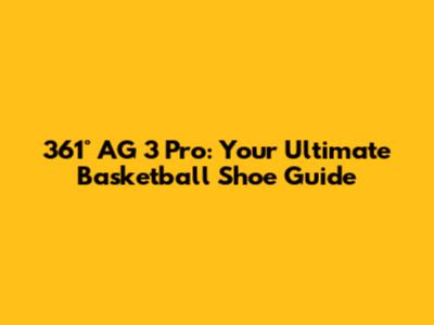361° AG 3 Pro: Your Ultimate Basketball Shoe Guide