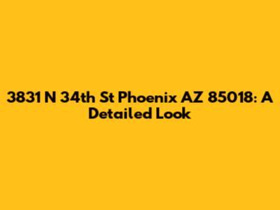 3831 N 34th St Phoenix AZ 85018: A Detailed Look