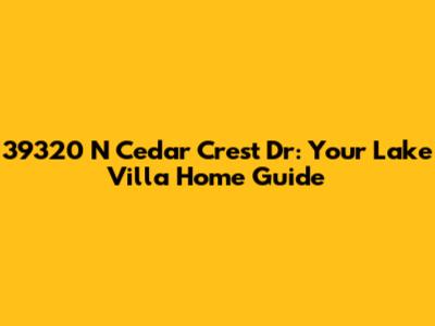 39320 N Cedar Crest Dr: Your Lake Villa Home Guide