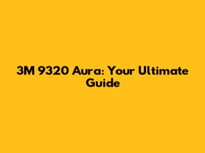 3M 9320 Aura: Your Ultimate Guide