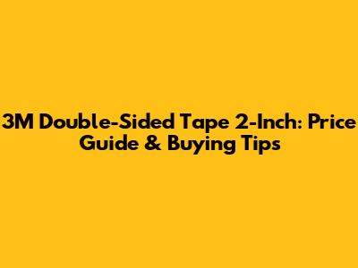 3M Double-Sided Tape 2-Inch: Price Guide & Buying Tips