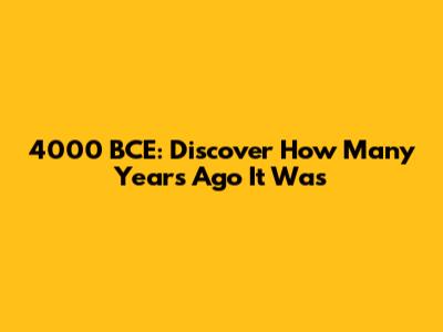 4000 BCE: Discover How Many Years Ago It Was