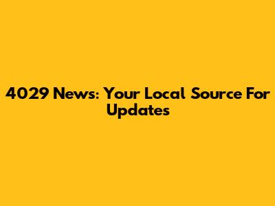 4029 News: Your Local Source For Updates
