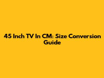 45 Inch TV In CM: Size Conversion Guide