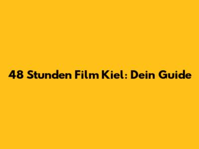 48 Stunden Film Kiel: Dein Guide