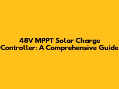 48V MPPT Solar Charge Controller: A Comprehensive Guide