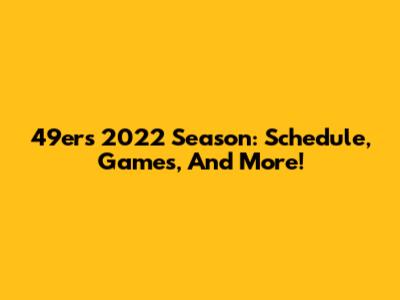 49ers 2022 Season: Schedule, Games, And More!