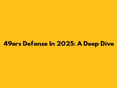 49ers Defense In 2025: A Deep Dive