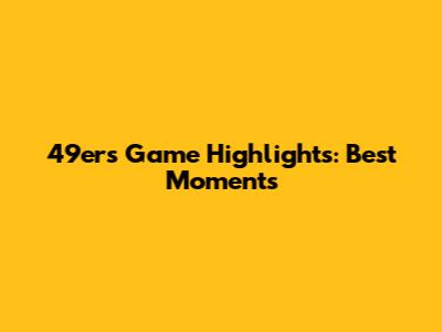 49ers Game Highlights: Best Moments