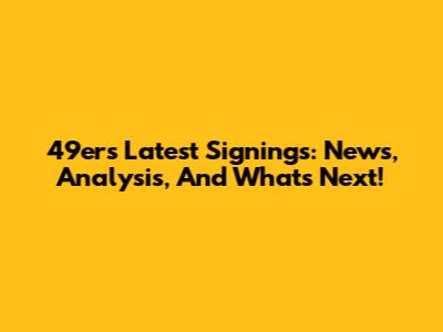 49ers Latest Signings: News, Analysis, And What's Next!
