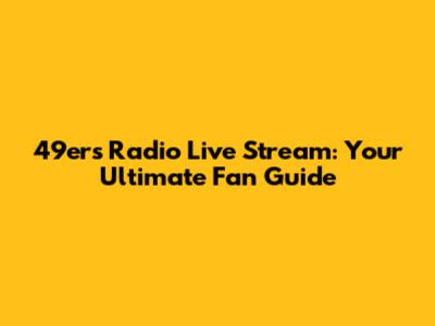 49ers Radio Live Stream: Your Ultimate Fan Guide
