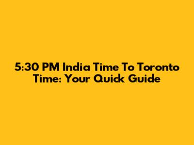 5:30 PM India Time To Toronto Time: Your Quick Guide