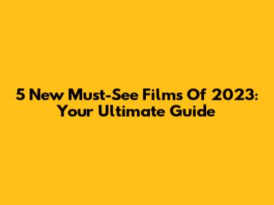 5 New Must-See Films Of 2023: Your Ultimate Guide