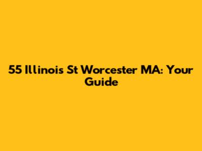 55 Illinois St Worcester MA: Your Guide