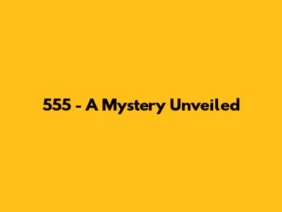 555 - A Mystery Unveiled