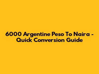 6000 Argentine Peso To Naira - Quick Conversion Guide