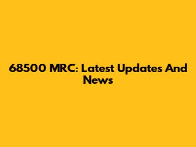 68500 MRC: Latest Updates And News