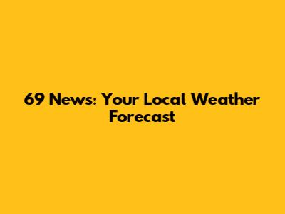 69 News: Your Local Weather Forecast