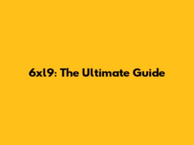 6xl9: The Ultimate Guide