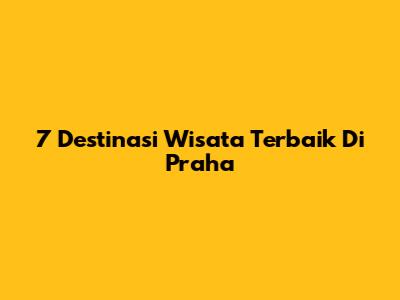 7 Destinasi Wisata Terbaik Di Praha
