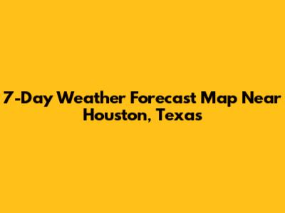 7-Day Weather Forecast Map Near Houston, Texas