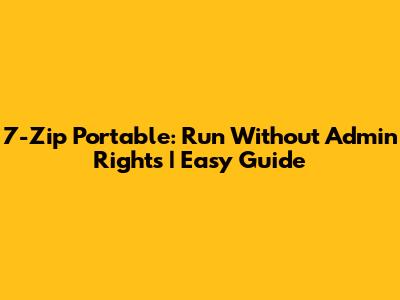 7-Zip Portable: Run Without Admin Rights | Easy Guide