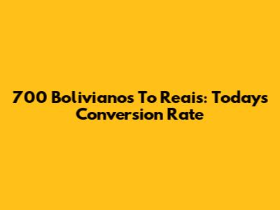 700 Bolivianos To Reais: Today's Conversion Rate