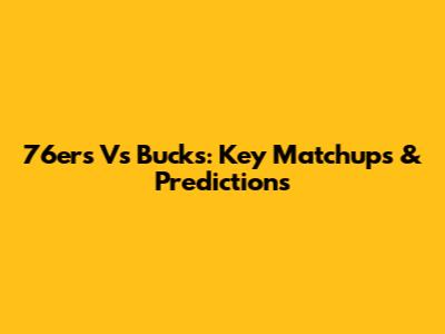 76ers Vs Bucks: Key Matchups & Predictions