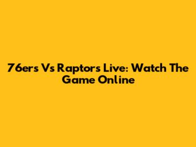 76ers Vs Raptors Live: Watch The Game Online