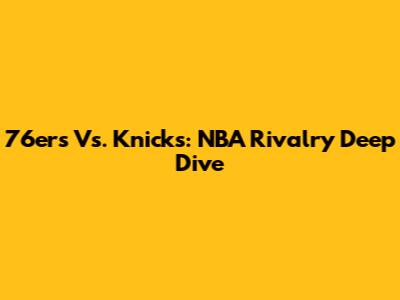 76ers Vs. Knicks: NBA Rivalry Deep Dive