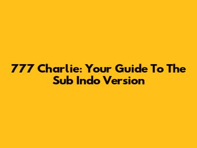777 Charlie: Your Guide To The Sub Indo Version