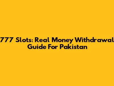 777 Slots: Real Money Withdrawal Guide For Pakistan