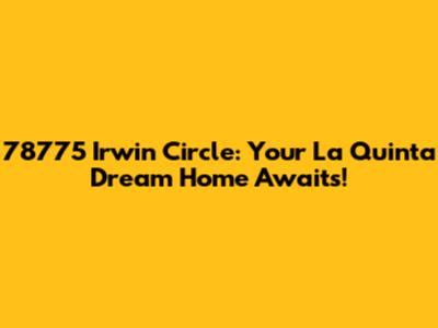 78775 Irwin Circle: Your La Quinta Dream Home Awaits!