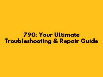 790: Your Ultimate Troubleshooting & Repair Guide