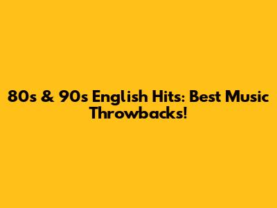 80s & 90s English Hits: Best Music Throwbacks!