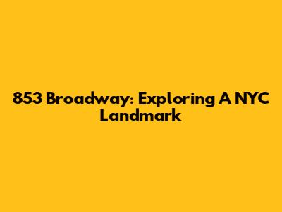 853 Broadway: Exploring A NYC Landmark