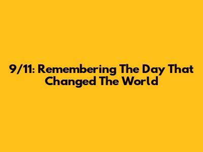 9/11: Remembering The Day That Changed The World