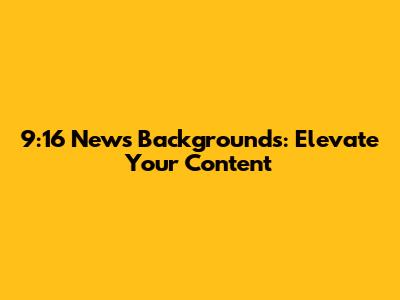 9:16 News Backgrounds: Elevate Your Content