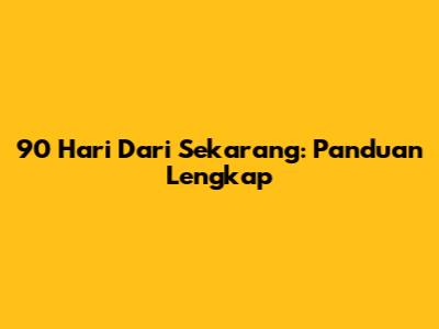 90 Hari Dari Sekarang: Panduan Lengkap