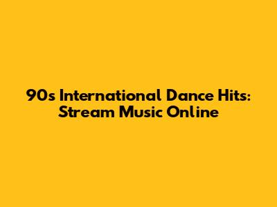 90s International Dance Hits: Stream Music Online