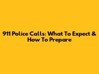 911 Police Calls: What To Expect & How To Prepare