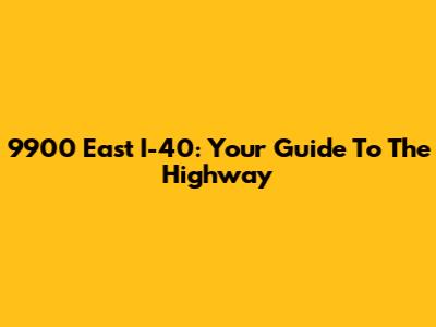 9900 East I-40: Your Guide To The Highway