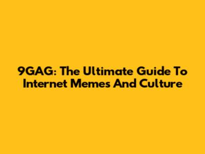 9GAG: The Ultimate Guide To Internet Memes And Culture