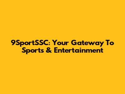 9SportSSC: Your Gateway To Sports & Entertainment